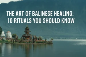 The Art of Balinese Healing 10 Rituals You Should Know